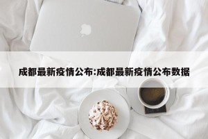 成都最新疫情公布:成都最新疫情公布数据