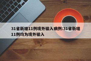 31省新增11例境外输入病例:31省新增11例均为境外输入