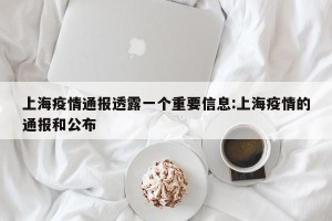 上海疫情通报透露一个重要信息:上海疫情的通报和公布