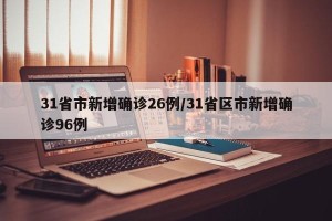 31省市新增确诊26例/31省区市新增确诊96例