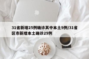 31省新增25例确诊其中本土9例/31省区市新增本土确诊29例