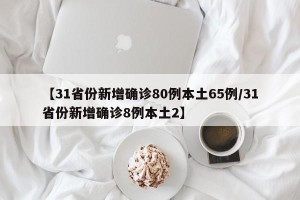 【31省份新增确诊80例本土65例/31省份新增确诊8例本土2】