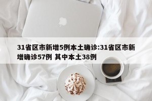 31省区市新增5例本土确诊:31省区市新增确诊57例 其中本土38例