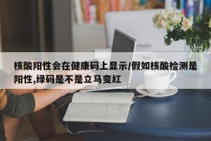 核酸阳性会在健康码上显示/假如核酸检测是阳性,绿码是不是立马变红