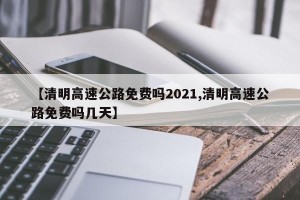 【清明高速公路免费吗2021,清明高速公路免费吗几天】