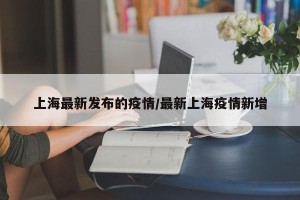 上海最新发布的疫情/最新上海疫情新增