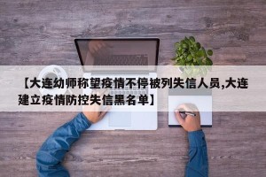 【大连幼师称望疫情不停被列失信人员,大连建立疫情防控失信黑名单】