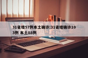 31省增57例本土确诊:31省增确诊103例 本土88例