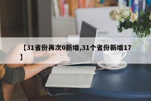 【31省份再次0新增,31个省份新增17】