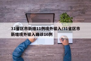 31省区市新增11例境外输入/31省区市新增境外输入确诊16例