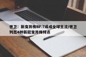 世卫：新变异株BF.7或成全球主流/世卫列出4种新冠变异株特点