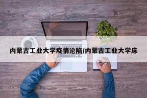内蒙古工业大学疫情沦陷/内蒙古工业大学床