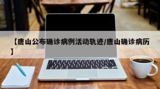 【唐山公布确诊病例活动轨迹/唐山确诊病历】