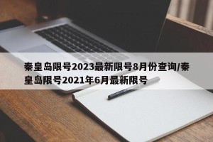 秦皇岛限号2023最新限号8月份查询/秦皇岛限号2021年6月最新限号