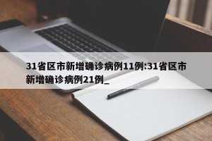 31省区市新增确诊病例11例:31省区市新增确诊病例21例_
