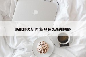 新冠肺炎新闻:新冠肺炎新闻联播
