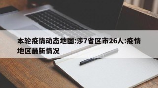本轮疫情动态地图:涉7省区市26人:疫情地区最新情况
