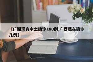 【广西现有本土确诊180例,广西现在确诊几例】
