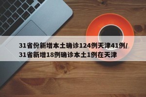 31省份新增本土确诊124例天津41例/31省新增18例确诊本土1例在天津