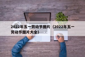 2022年五一劳动节图片（2022年五一劳动节图片大全）