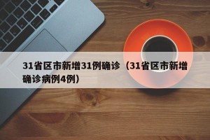 31省区市新增31例确诊（31省区市新增确诊病例4例）
