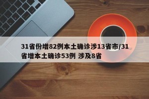 31省份增82例本土确诊涉13省市/31省增本土确诊53例 涉及8省
