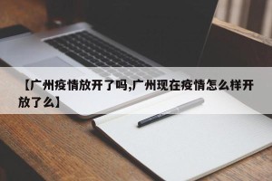 【广州疫情放开了吗,广州现在疫情怎么样开放了么】