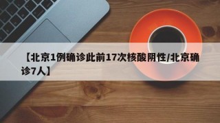 【北京1例确诊此前17次核酸阴性/北京确诊7人】