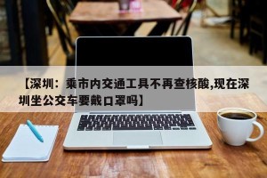 【深圳：乘市内交通工具不再查核酸,现在深圳坐公交车要戴口罩吗】