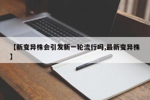 【新变异株会引发新一轮流行吗,最新变异株】
