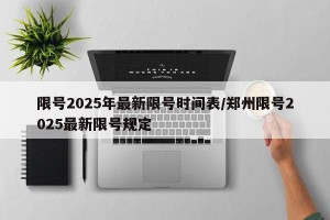 限号2025年最新限号时间表/郑州限号2025最新限号规定