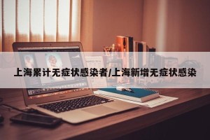 上海累计无症状感染者/上海新增无症状感染