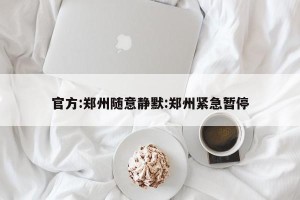 官方:郑州随意静默:郑州紧急暂停