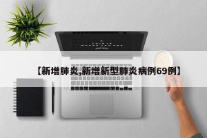 【新增肺炎,新增新型肺炎病例69例】