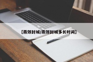 【燕郊封城/燕郊封城多长时间】