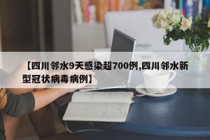 【四川邻水9天感染超700例,四川邻水新型冠状病毒病例】