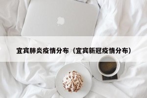 宜宾肺炎疫情分布（宜宾新冠疫情分布）