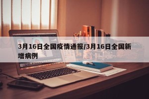 3月16日全国疫情通报/3月16日全国新增病例