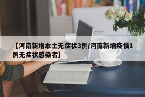 【河南新增本土无症状3例/河南新增疫情1例无症状感染者】