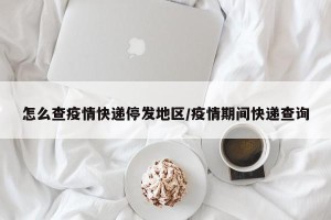 怎么查疫情快递停发地区/疫情期间快递查询