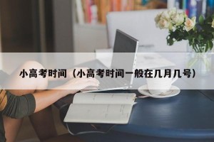 小高考时间（小高考时间一般在几月几号）