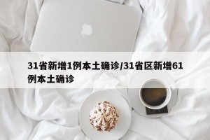 31省新增1例本土确诊/31省区新增61例本土确诊