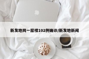 新发地同一层楼102例确诊/新发地新闻