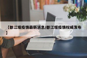 【都江堰疫情最新消息/都江堰疫情权威发布】