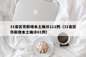 31省区市新增本土确诊112例（31省区市新增本土确诊61例）