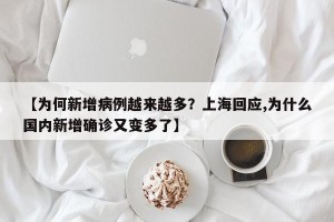 【为何新增病例越来越多？上海回应,为什么国内新增确诊又变多了】