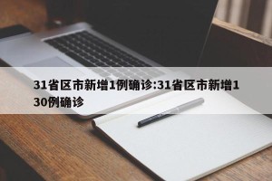 31省区市新增1例确诊:31省区市新增130例确诊