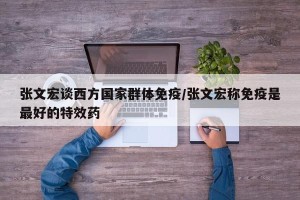 张文宏谈西方国家群体免疫/张文宏称免疫是最好的特效药
