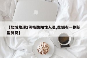 【盐城发现1例核酸阳性人员,盐城有一例新型肺炎】