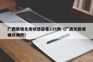 广西新增无症状感染者235例（广西无新增确诊病例）